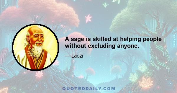 A sage is skilled at helping people without excluding anyone.