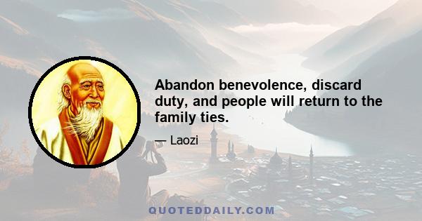 Abandon benevolence, discard duty, and people will return to the family ties.