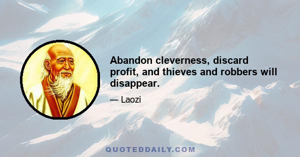 Abandon cleverness, discard profit, and thieves and robbers will disappear.