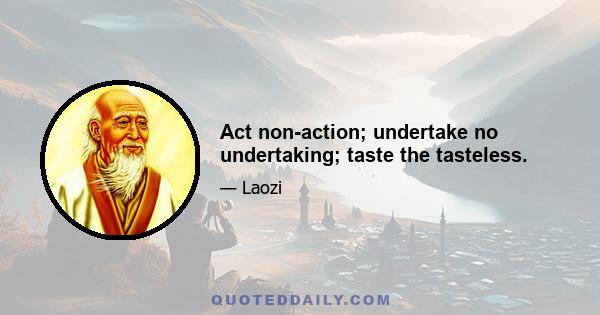 Act non-action; undertake no undertaking; taste the tasteless.