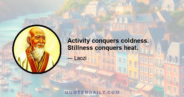 Activity conquers coldness. Stillness conquers heat.