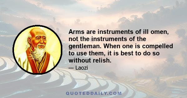 Arms are instruments of ill omen, not the instruments of the gentleman. When one is compelled to use them, it is best to do so without relish.