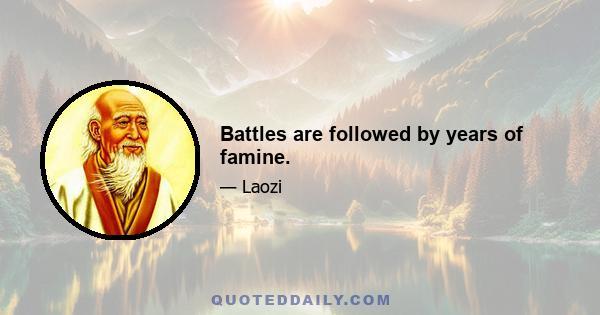 Battles are followed by years of famine.