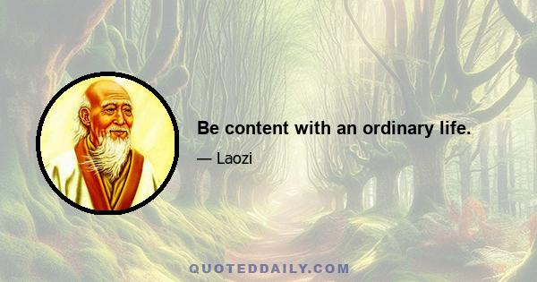 Be content with an ordinary life.