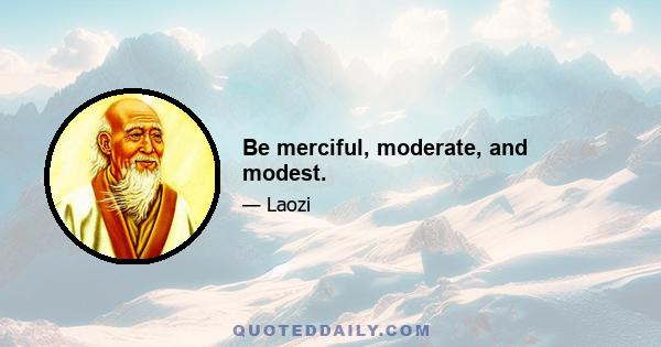 Be merciful, moderate, and modest.