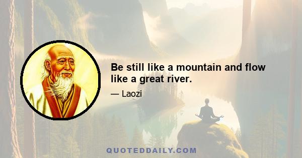 Be still like a mountain and flow like a great river.