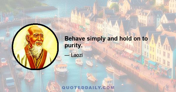 Behave simply and hold on to purity.