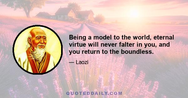 Being a model to the world, eternal virtue will never falter in you, and you return to the boundless.