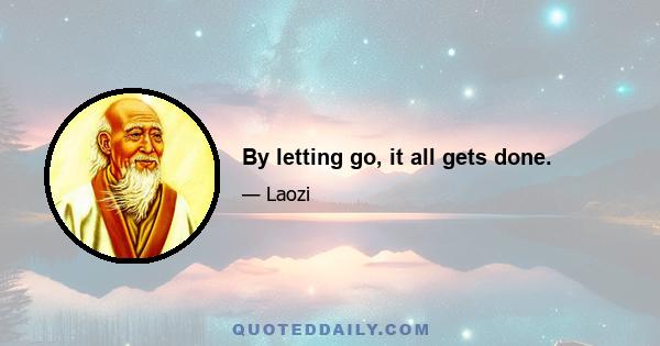 By letting go, it all gets done.