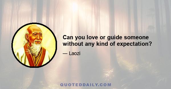 Can you love or guide someone without any kind of expectation?