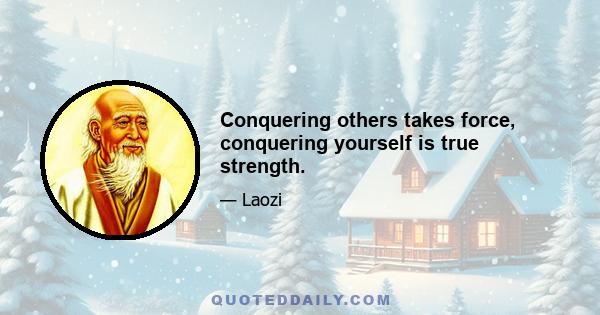 Conquering others takes force, conquering yourself is true strength.