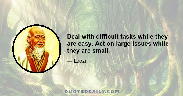 Deal with difficult tasks while they are easy. Act on large issues while they are small.