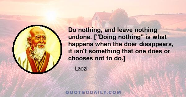 Do nothing, and leave nothing undone. [Doing nothing is what happens when the doer disappears, it isn't something that one does or chooses not to do.]