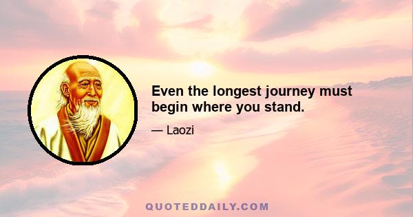 Even the longest journey must begin where you stand.