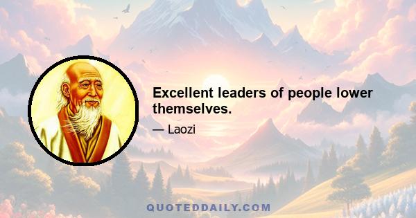 Excellent leaders of people lower themselves.