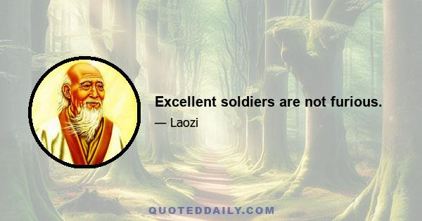 Excellent soldiers are not furious.