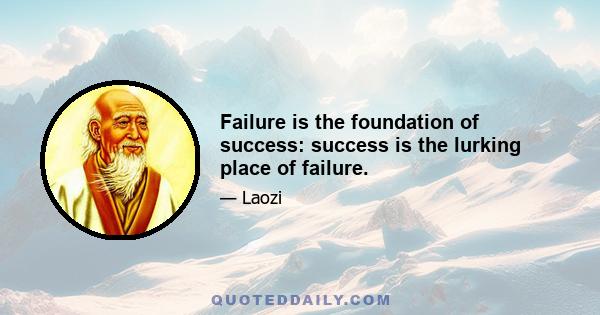 Failure is the foundation of success: success is the lurking place of failure.