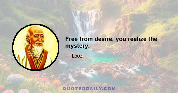 Free from desire, you realize the mystery.