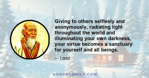 Giving to others selflesly and anonymously, radiating light throughout the world and illuminating your own darkness, your virtue becomes a sanctuary for yourself and all beings.