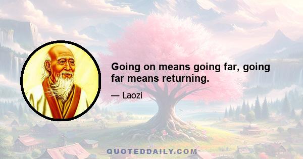 Going on means going far, going far means returning.