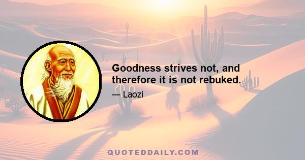 Goodness strives not, and therefore it is not rebuked.