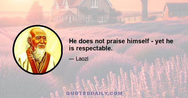 He does not praise himself - yet he is respectable.