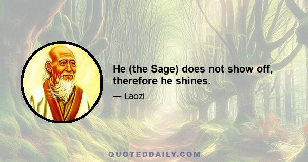 He (the Sage) does not show off, therefore he shines.