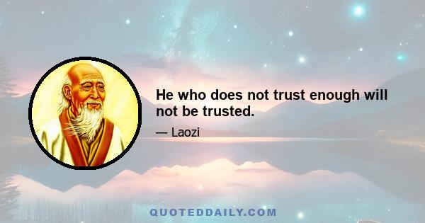 He who does not trust enough will not be trusted.