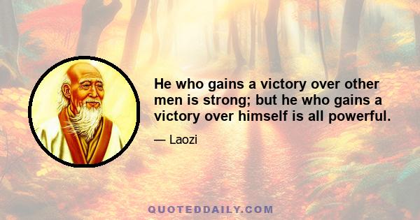 He who gains a victory over other men is strong; but he who gains a victory over himself is all powerful.