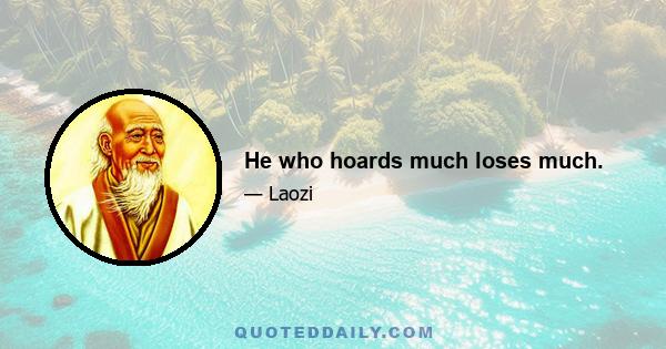 He who hoards much loses much.