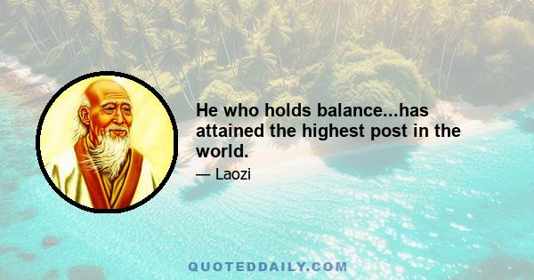 He who holds balance...has attained the highest post in the world.