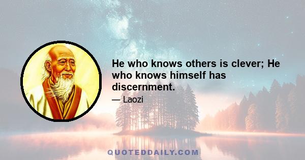 He who knows others is clever; He who knows himself has discernment.