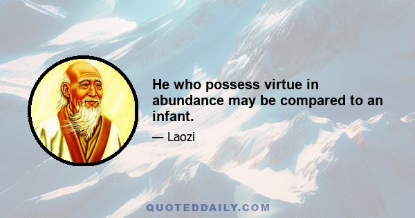 He who possess virtue in abundance may be compared to an infant.