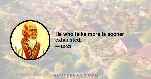 He who talks more is sooner exhausted.