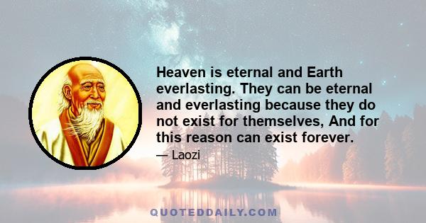 Heaven is eternal and Earth everlasting. They can be eternal and everlasting because they do not exist for themselves, And for this reason can exist forever.