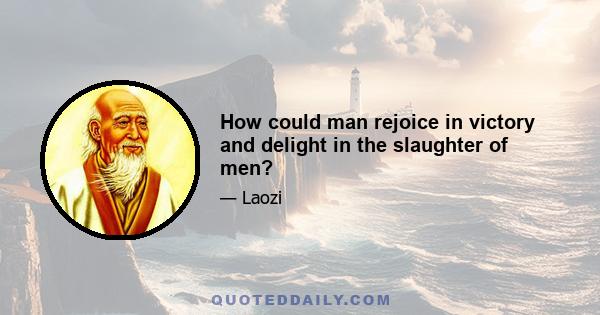 How could man rejoice in victory and delight in the slaughter of men?