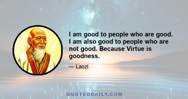 I am good to people who are good. I am also good to people who are not good. Because Virtue is goodness.