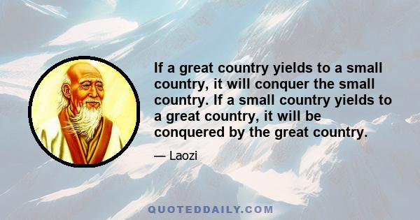 If a great country yields to a small country, it will conquer the small country. If a small country yields to a great country, it will be conquered by the great country.