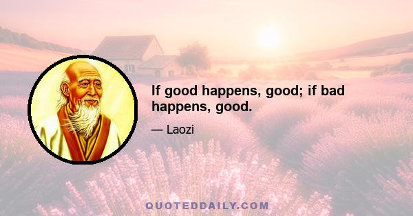 If good happens, good; if bad happens, good.