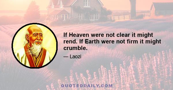 If Heaven were not clear it might rend. If Earth were not firm it might crumble.