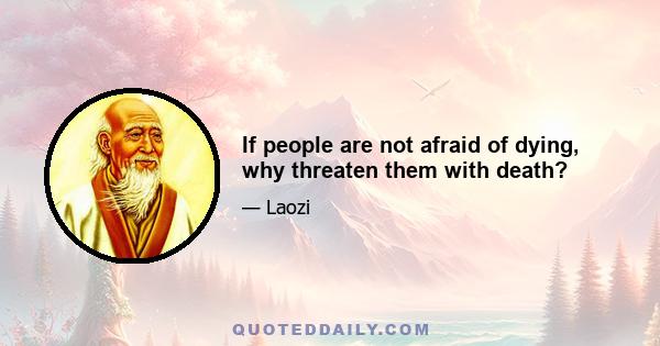 If people are not afraid of dying, why threaten them with death?