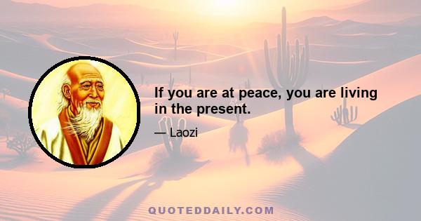 If you are at peace, you are living in the present.