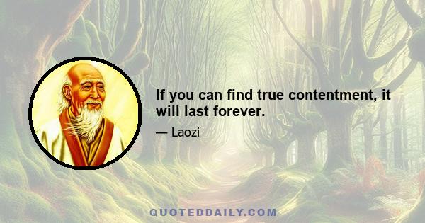 If you can find true contentment, it will last forever.