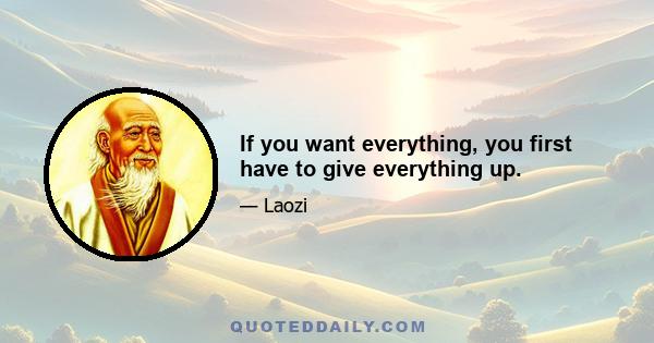 If you want everything, you first have to give everything up.