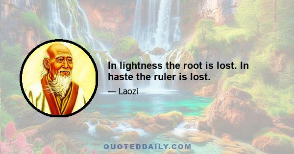 In lightness the root is lost. In haste the ruler is lost.