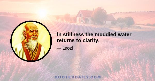 In stillness the muddied water returns to clarity.