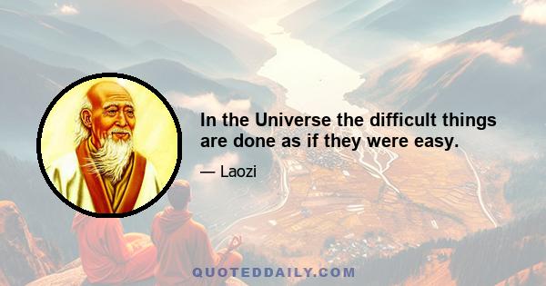 In the Universe the difficult things are done as if they were easy.