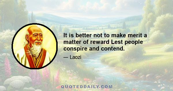 It is better not to make merit a matter of reward Lest people conspire and contend.