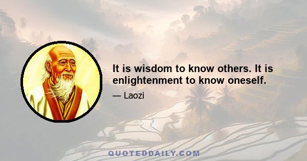 It is wisdom to know others. It is enlightenment to know oneself.