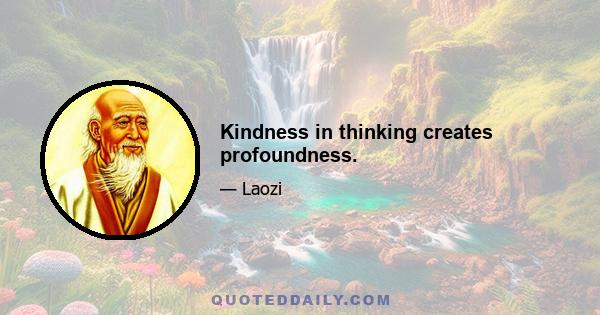 Kindness in thinking creates profoundness.